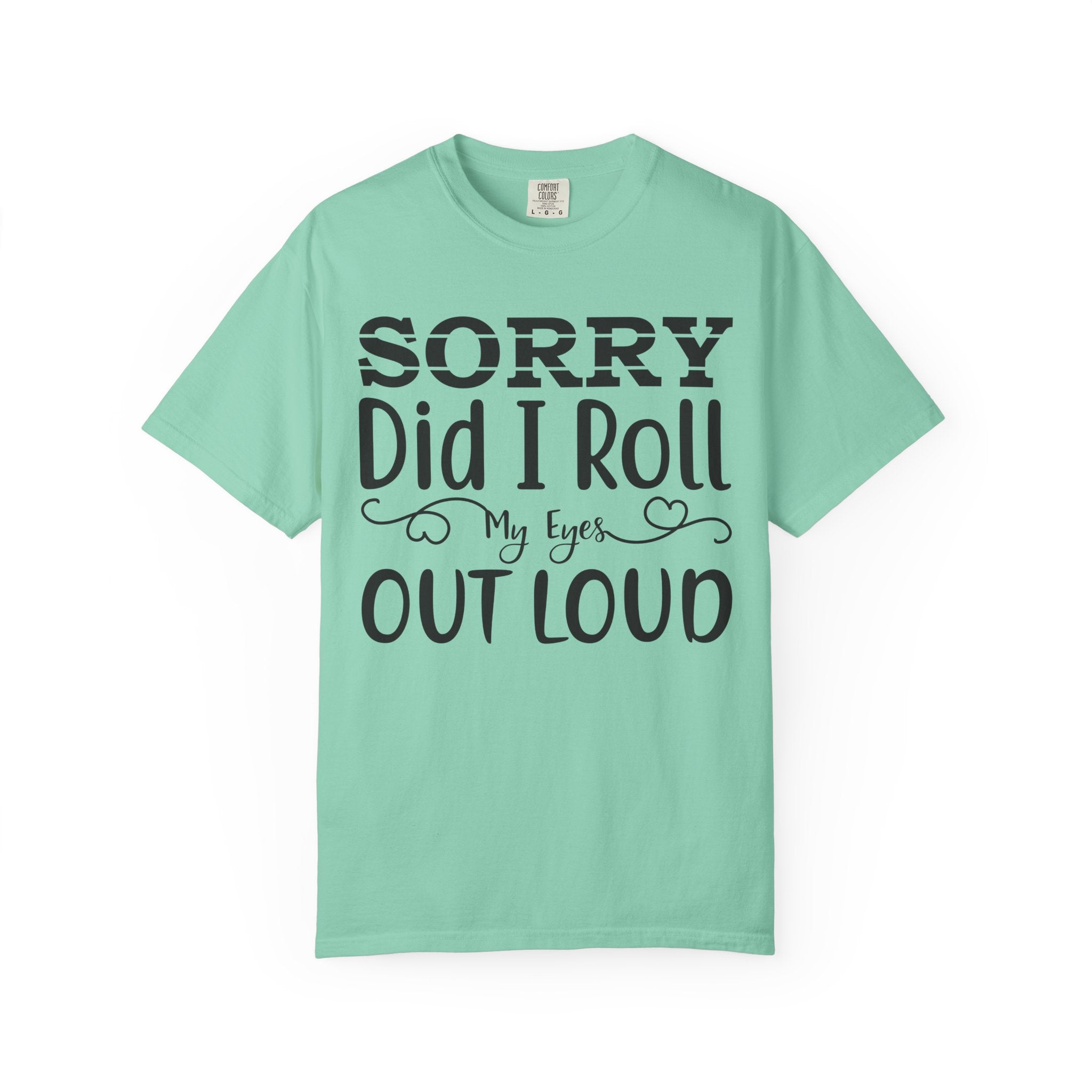 Sorry, Did I Roll My Eyes Out Loud Tee | Funny Comfort Colors Shirt
