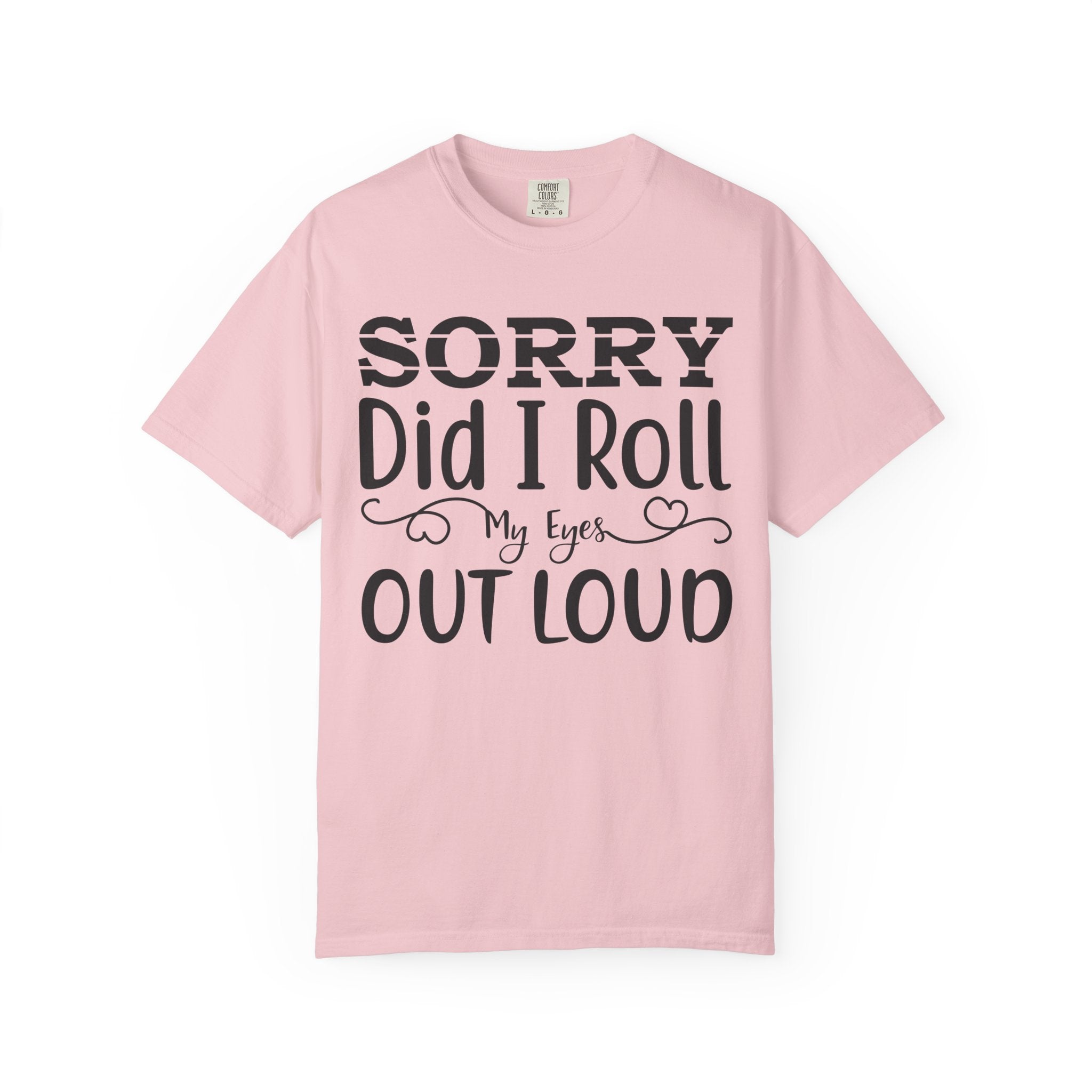 Sorry, Did I Roll My Eyes Out Loud Tee | Funny Comfort Colors Shirt
