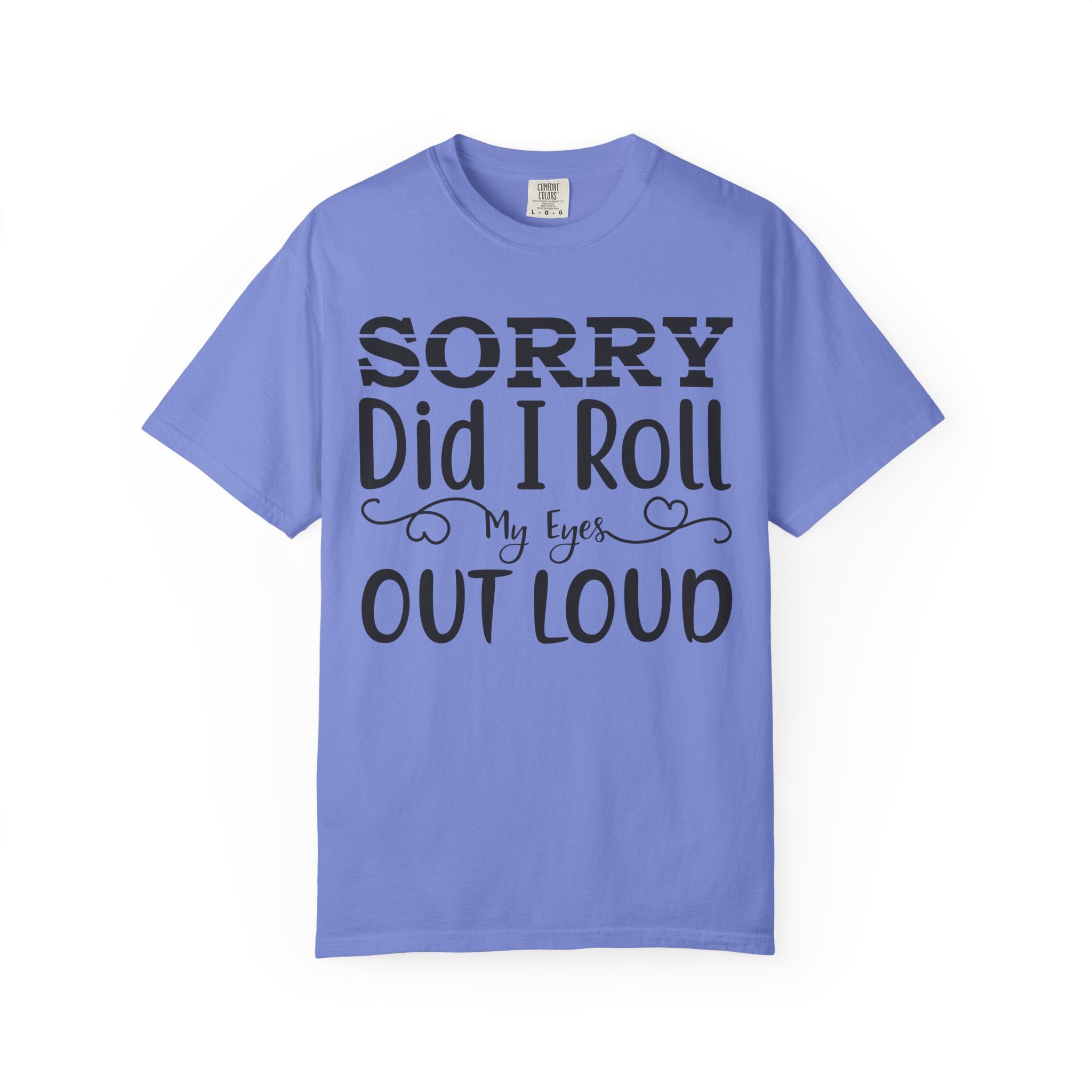 Sorry, Did I Roll My Eyes Out Loud Tee | Funny Comfort Colors Shirt