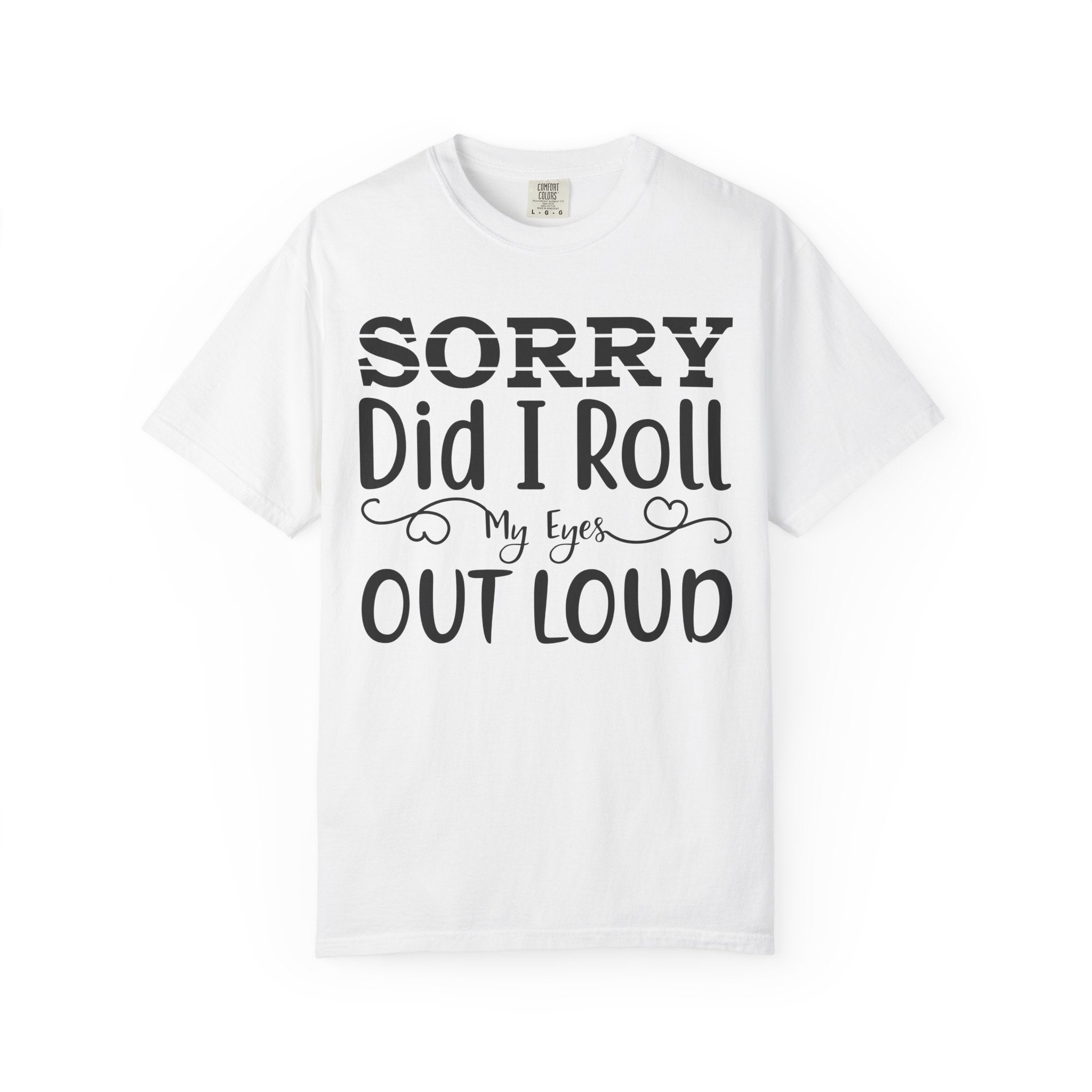Sorry, Did I Roll My Eyes Out Loud Tee | Funny Comfort Colors Shirt