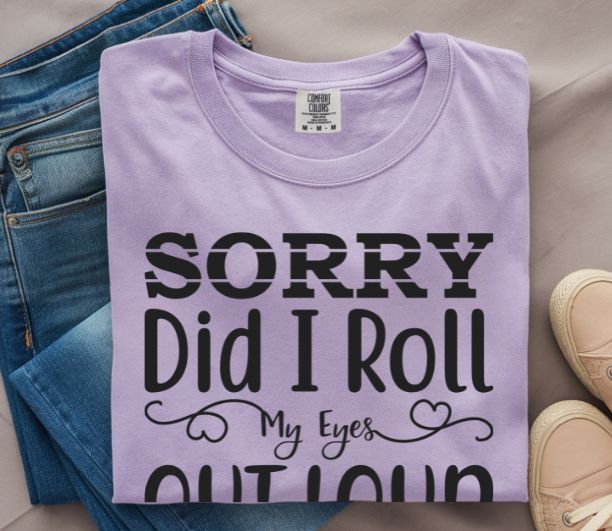 Sorry, Did I Roll My Eyes Out Loud Tee | Funny Comfort Colors Shirt